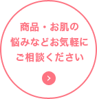 商品・お肌の悩みなどお気軽にご相談ください