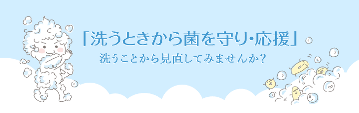 「洗うときから菌を守り・応援」洗うことから見直してみませんか？